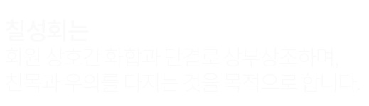 칠성회는 회원 상호간 화합과 단결로 상부상조하며, 친목과 우의를 다지는 것을 목적으로 합니다.